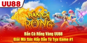 Bắn Cá Rồng Vàng UU88 - Giải Mã Sức Hấp Dẫn Từ Tựa Game #1